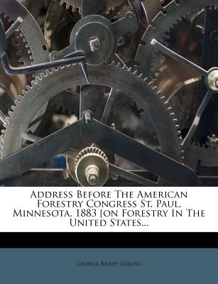 Address Before the American Forestry Congress St. Paul, Minnesota, 1883 [on Forestry in the United States... - Loring, George Bailey