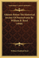 Address Before The Historical Society Of Pennsylvania By William B. Reed (1848)