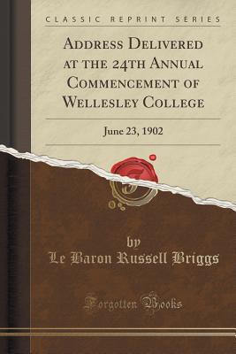 Address Delivered at the 24th Annual Commencement of Wellesley College: June 23, 1902 (Classic Reprint) - Briggs, Le Baron Russell