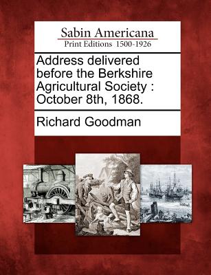 Address Delivered Before the Berkshire Agricultural Society: October 8th, 1868. - Goodman, Richard