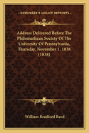 Address Delivered Before The Philomathean Society Of The University Of Pennsylvania, Thursday, November 1, 1838 (1838)