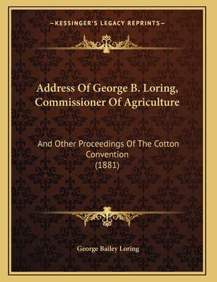 Address of George B. Loring, Commissioner of Agriculture: And Other Proceedings of the Cotton Convention (1881) - Loring, George Bailey