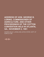 Address of Hon. George B. Loring, Commissioner of Agriculture, and Other Proceedings of the Cotton Convention Held in Atlanta, Ga., November 2, 1881