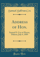 Address of Hon.: Samuel S. Cox at Huron, Dakota, July 4, 1889 (Classic Reprint)