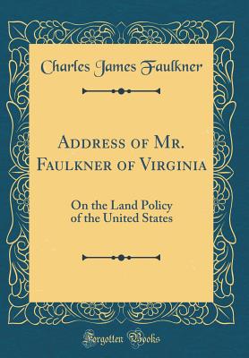 Address of Mr. Faulkner of Virginia: On the Land Policy of the United States (Classic Reprint) - Faulkner, Charles James