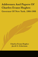 Addresses And Papers Of Charles Evans Hughes: Governor Of New York. 1906-1908