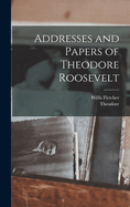 Addresses and Papers of Theodore Roosevelt