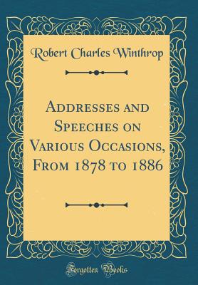 Addresses and Speeches on Various Occasions, from 1878 to 1886 (Classic Reprint) - Winthrop, Robert Charles