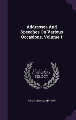 Addresses And Speeches On Various Occasions, Volume 1 - Winthrop, Robert Charles