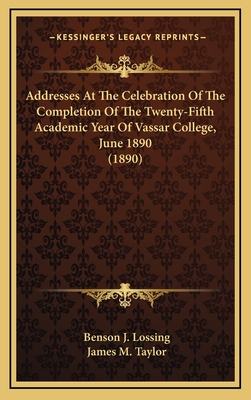 Addresses at the Celebration of the Completion of the Twenty-Fifth Academic Year of Vassar College, June 1890 (1890) - Lossing, Benson J, and Taylor, James M