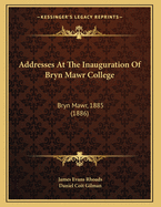 Addresses at the Inauguration of Bryn Mawr College: Bryn Mawr, 1885 (1886)