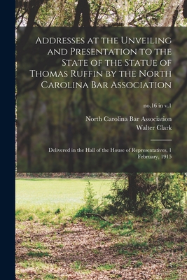 Addresses at the Unveiling and Presentation to the State of the Statue of Thomas Ruffin by the North Carolina Bar Association: Delivered in the Hall of the House of Representatives, 1 February, 1915; no.16 in v.1 - North Carolina Bar Association (Creator), and Clark, Walter 1846-1924