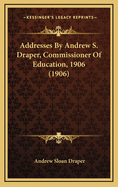 Addresses by Andrew S. Draper, Commissioner of Education, 1906 (1906)