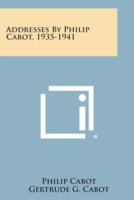 Addresses By Philip Cabot, 1935-1941 - Cabot, Philip, and Cabot, Gertrude G (Foreword by), and Cabot, Hugh (Foreword by)
