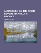 Addresses by the Right Reverend Phillips Brooks