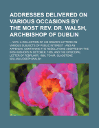Addresses Delivered on Various Occasions by the Most REV. Dr. Walsh, Archbishop of Dublin (Classic Reprint)