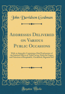 Addresses Delivered on Various Public Occasions: With an Appendix Containing a Brief Explanation of the Injurious Effects of Tight Lacing, Upon the Organs and Functions of Respiration, Circulation, Digestion &c (Classic Reprint)