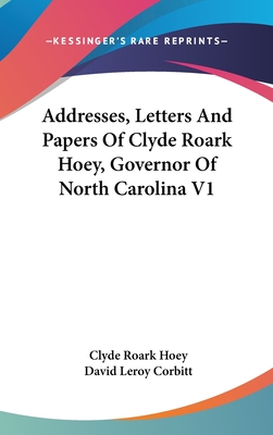 Addresses, Letters And Papers Of Clyde Roark Hoey, Governor Of North Carolina V1 - Hoey, Clyde Roark, and Corbitt, David Leroy (Editor)