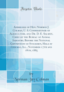 Addresses of Hon. Norman J. Colman, U. S. Commissioner of Agriculture, and Dr. D. E. Salmon, Chief of the Bureau of Animal Industry, Before the National Convention of Stockmen, Held at Chicago, Ill., November 17th and 18th, 1885 (Classic Reprint)