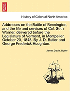 Addresses on the Battle of Bennington, and the Life and Services of Col. Seth Warner; Delivered Before the Legislature of Vermont, in Montpelier, October 20, 1848