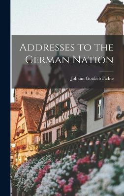 Addresses to the German Nation - Fichte, Johann Gottlieb