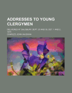 Addresses to Young Clergymen: Delivered at Salisbury, Sept. 29 and 30, Oct. 1 and 2, 1875