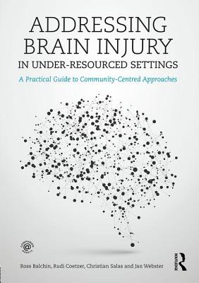 Addressing Brain Injury in Under-Resourced Settings: A Practical Guide to Community-Centred Approaches - Balchin, Ross, and Coetzer, Rudi, and Salas, Christian