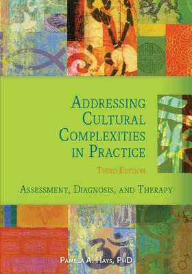 Addressing Cultural Complexities in Practice: Assessment, Diagnosis, and Therapy - Hays, Pamela A.