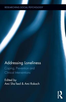 Addressing Loneliness: Coping, Prevention and Clinical Interventions - Sha'ked, Ami (Editor), and Rokach, Ami (Editor)