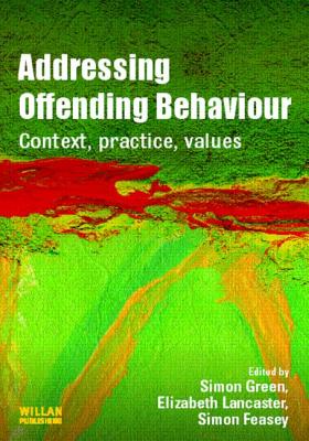 Addressing Offending Behaviour: Context, Practice and Value - Green, Simon (Editor), and Lancaster, Elizabeth (Editor), and Feasey, Simon (Editor)