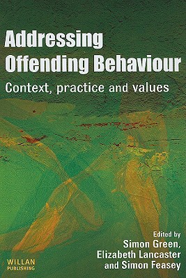 Addressing Offending Behaviour: Context, Practice and Value - Green, Simon (Editor), and Lancaster, Elizabeth (Editor), and Feasey, Simon (Editor)