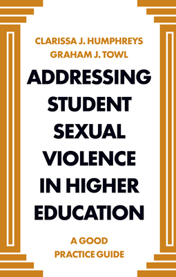 Addressing Student Sexual Violence in Higher Education: A Good Practice Guide - Humphreys, Clarissa J, and Towl, Graham