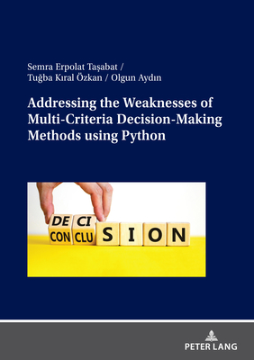 Addressing the Weaknesses of Multi-Criteria Decision-Making Methods using Python - Erpolat Tasabat, Semra, and KIRAL ZKAN, Tugba, and Aydin, Olgun