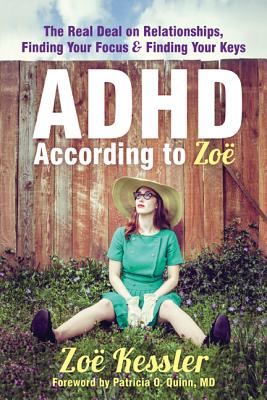 ADHD According to Zo: The Real Deal on Relationships, Finding Your Focus, and Finding Your Keys - Kessler, Zoe, and Quinn, Patricia O, MD (Foreword by)