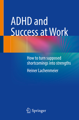 ADHD and Success at Work: How to turn supposed shortcomings into strengths - Lachenmeier, Heiner