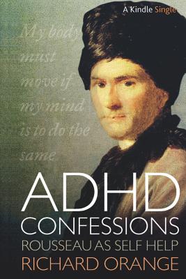 ADHD Confessions: Rousseau as Self-Help - Orange, Richard