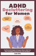 ADHD Decluttering for Women: Ten Proven Strategies to Conquer Chaos, Calm Your Mind, and Regain Control of Your Time and Space