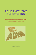ADHD Executive Functioning: Practical Guide on how to Improve ADHD Function and Live a Better Life