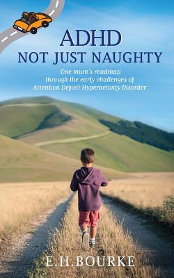 ADHD Not Just Naughty: One mum's roadmap through the early challenges of ADHD - Bourke, E H
