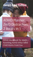 ADHD Planner: ZerO Distraction: 2 Books in 1: ADHD Workbook for Adults + Parenting ADHD What Adhd Child Wants From You