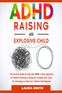 ADHD - Raising an Explosive Child: A New Approach of Positive Parenting to Empower Complex Kids. Learn the Strategies to Help Your Children Self-Regulate