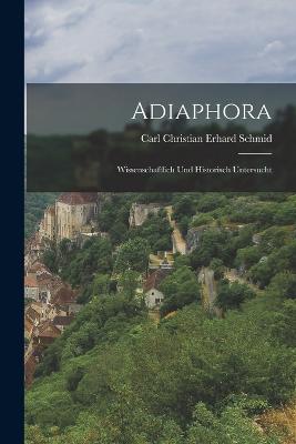 Adiaphora: Wissenschaftlich Und Historisch Untersucht - Carl Christian Erhard Schmid (Creator)