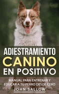 Adiestramiento Canino en Positivo: Tcnicas, Claves y Juegos Para Aprender Cmo Adiestrar a tu Cachorro