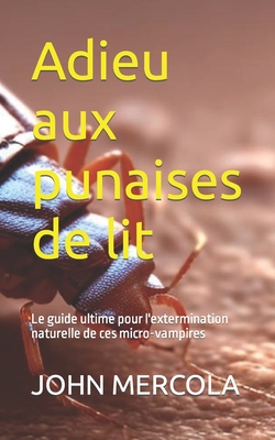 Adieu aux punaises de lit: Le guide ultime pour l'extermination naturelle de ces micro-vampires - Mercola, John