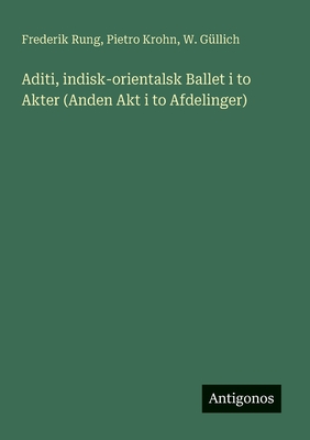 Aditi, indisk-orientalsk Ballet i to Akter (Anden Akt i to Afdelinger) - Rung, Frederik, and Krohn, Pietro, and G?llich, W