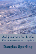 Adjuster's Life: From resume to payday - Spurling, Douglas Lee