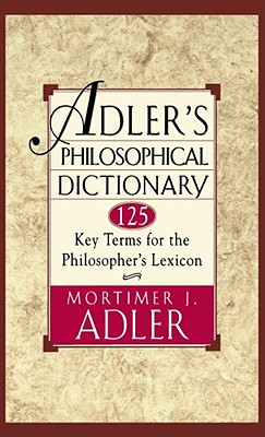 Adler's Philosophical Dictionary: 125 Key Terms for the Philosopher's Lexicon - Adler, Mortimer J