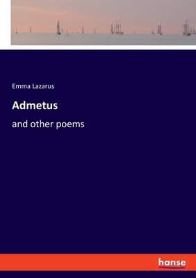 Admetus: and other poems - Lazarus, Emma