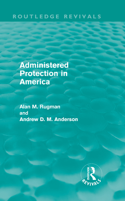 Administered Protection in America (Routledge Revivals) - Rugman, Alan, and Anderson, Andrew D M
