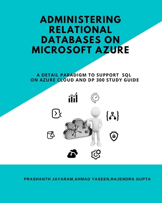 Administering Relational Databases on Microsoft Azure: A Detail Paradigm to Support Azure SQL on Cloud and DP Study Guide - Yaseen, Ahmad, and Gupta, Rajendra, and Jayaram, Prashanth